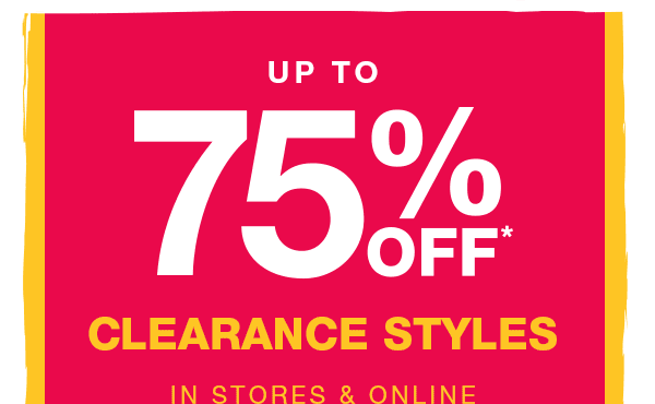 Up to 75% off* clearance styles in stores and online