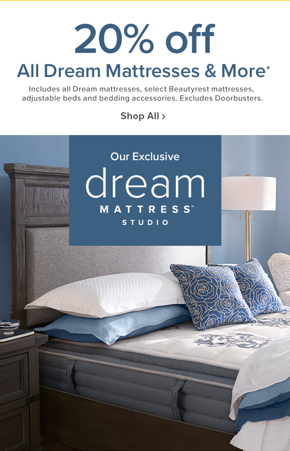 20% off dream all dream mattresses and more*. includes all dream mattresses, select beautyrest mattresses, adjustable beds and bedding accessories. excludes doorbusters. show all.