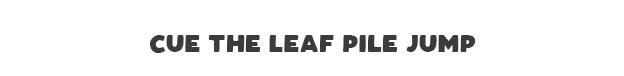 Cue The Leaf Pile Jump
