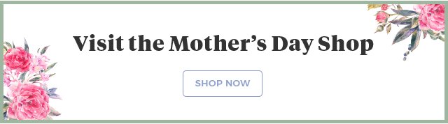 Visit the Mother's Day Shop SHOP NOW