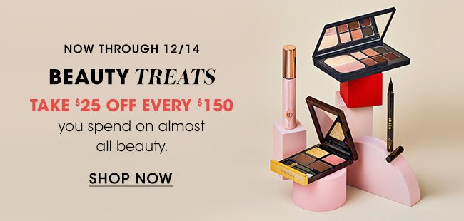 NOW THROUGH 12/14 | BEAUTY TREATS | TAKE $25 OFF EVERY $150 you spend on almost all beauty. | SHOP NOW