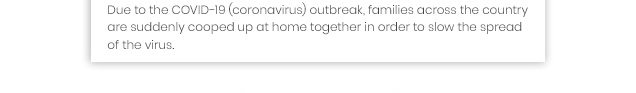 Due to the COVID‐19(coronavirus) outbreak, families across the country are suddenly cooped up at home together in order to slow the spread of the virus.