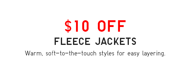 $10 OFF FLEECE JACKETS