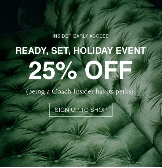 Ready, Set, Holiday Event 25% OFF. (being a Coach Insider has its perks). SIGN UP TO SHOP