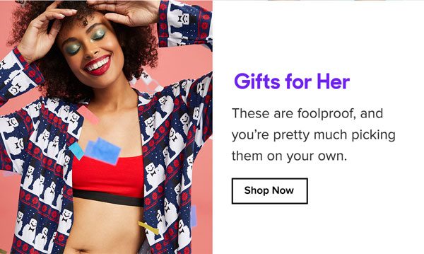 Gifts for Her These are foolproof, and you’re pretty much picking them on your own. 