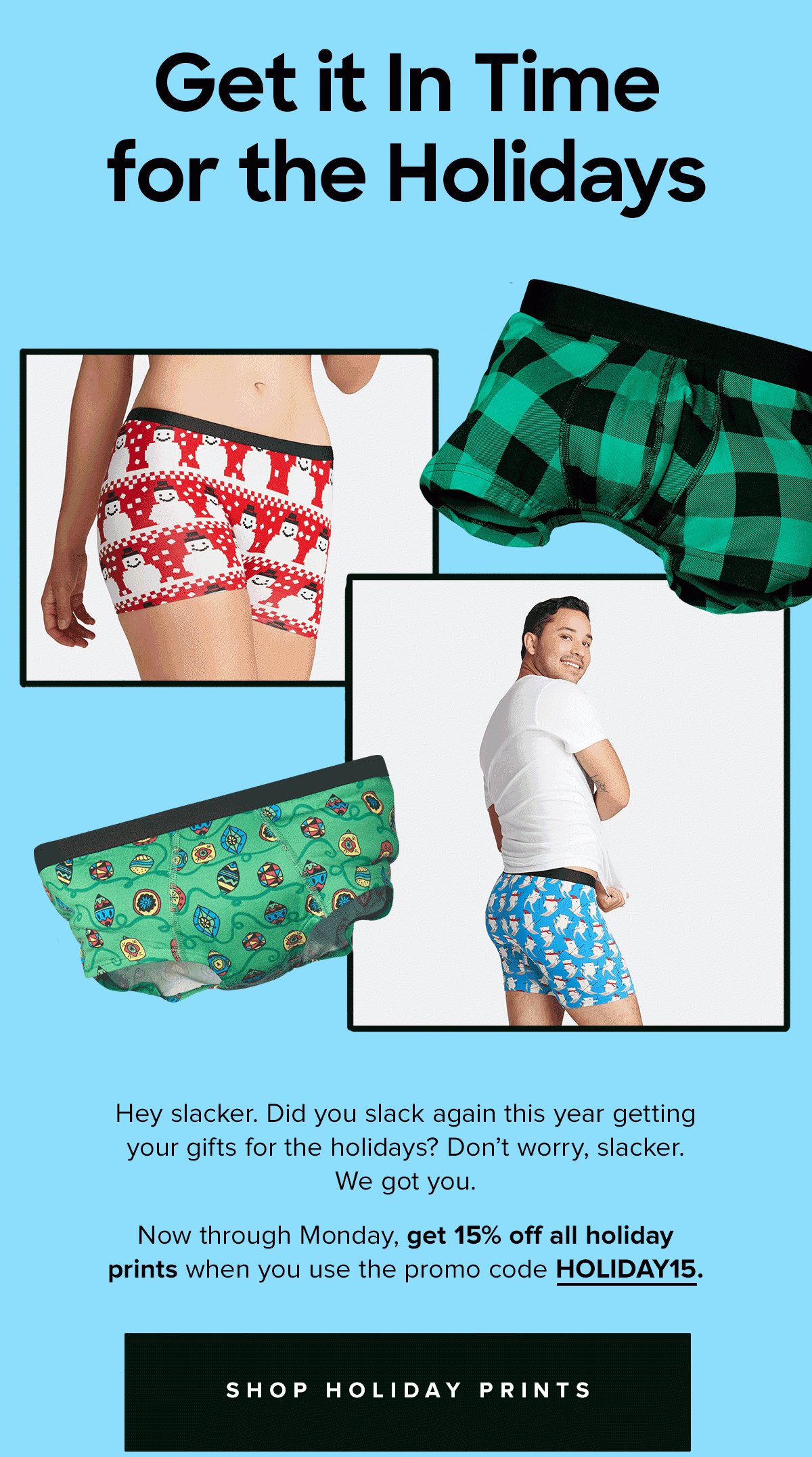 Get it In Time for the Holidays Hey, slacker. Did you slack again this year getting your gifts for the holidays? Don’t worry, slacker. We got you. Now through Monday, get 15% off all holiday prints when you use the promo code HOLIDAY15. 