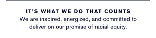 IT’S WHAT WE DO THAT COUNTS | We are inspired, energized, and committed to deliver on our promise of racial equity.