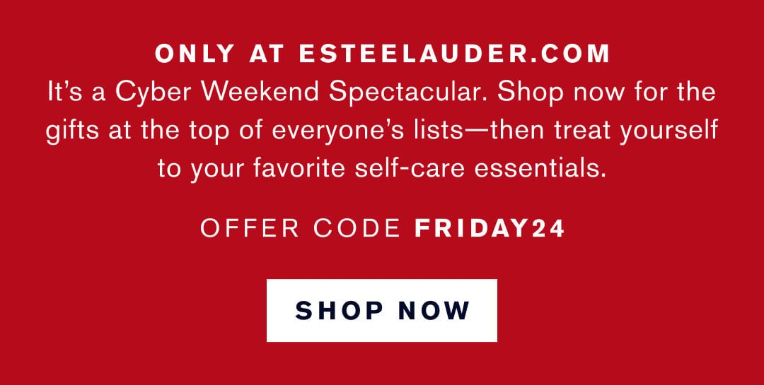 ONLY AT ESTEELAUDER.COM Black Friday.Best Friday. Shop now for the ifts on everyone's lists. OFFER CODE FRIDAY24. SHOW NOW