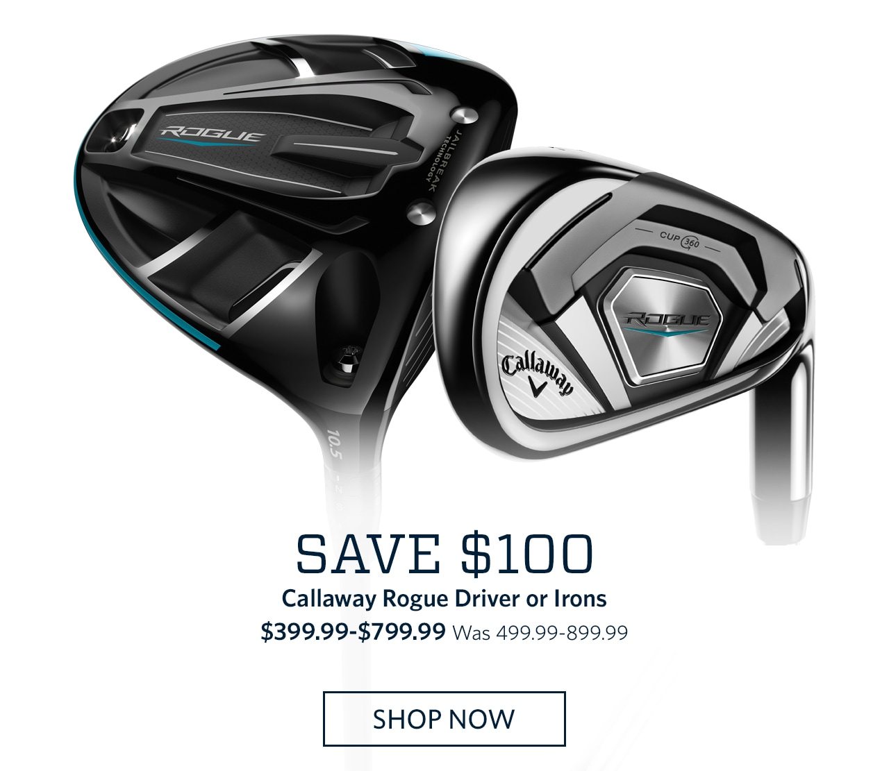 Save $100 | Callaway Rogue Driver or Irons | $399.99-$799.99 | Was 499.99-899.99 | SHOP NOW