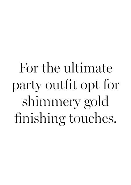 For the ultimate party outfit opt for shimmery gold finishing touches. 