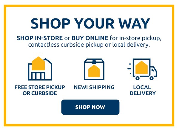 Shop your way. Shop in-store or buy online for in-store pickup, contactless curbside pickup or local delivery. Free store pickup or curbside. New! Shipping. Local delivery. Shop now.