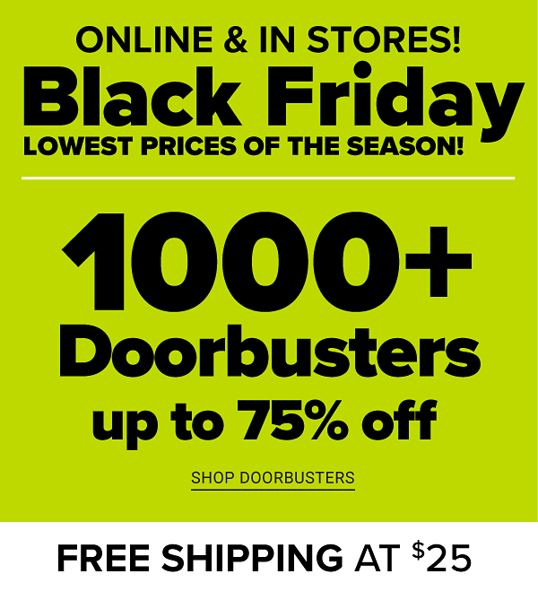 Lowest Prices of the Season - Black Friday! Up to 75% off Doorbusters - Shop Doorbusters