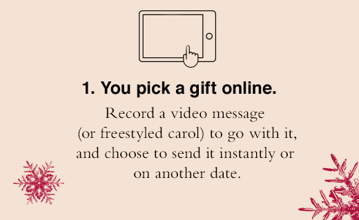 1. You pick a gift online. 2. They open it virtiually. 3. We send it IRL.