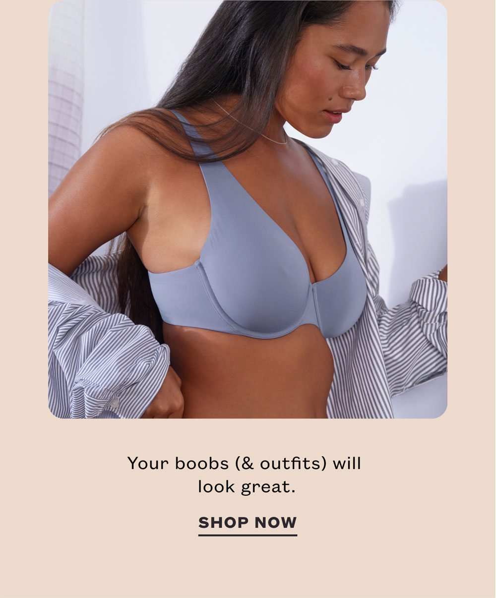 Your boobs (& outfits) will look great. SHOP NOW.