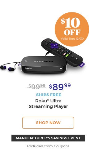 $10 off valid thru 12/30 $89.99 ships free Roku(R) ultra streaming player shop now manufacturer's savings event excluded from coupons.