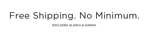 Free Shipping. No Minimum. EXCLUDES ALASKA & HAWAII.