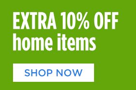 EXTRA 10% OFF home items | SHOP NOW