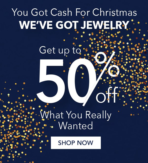 You Got Cash For Christmas. We’ve Got Jewelry Up to 50% Off.