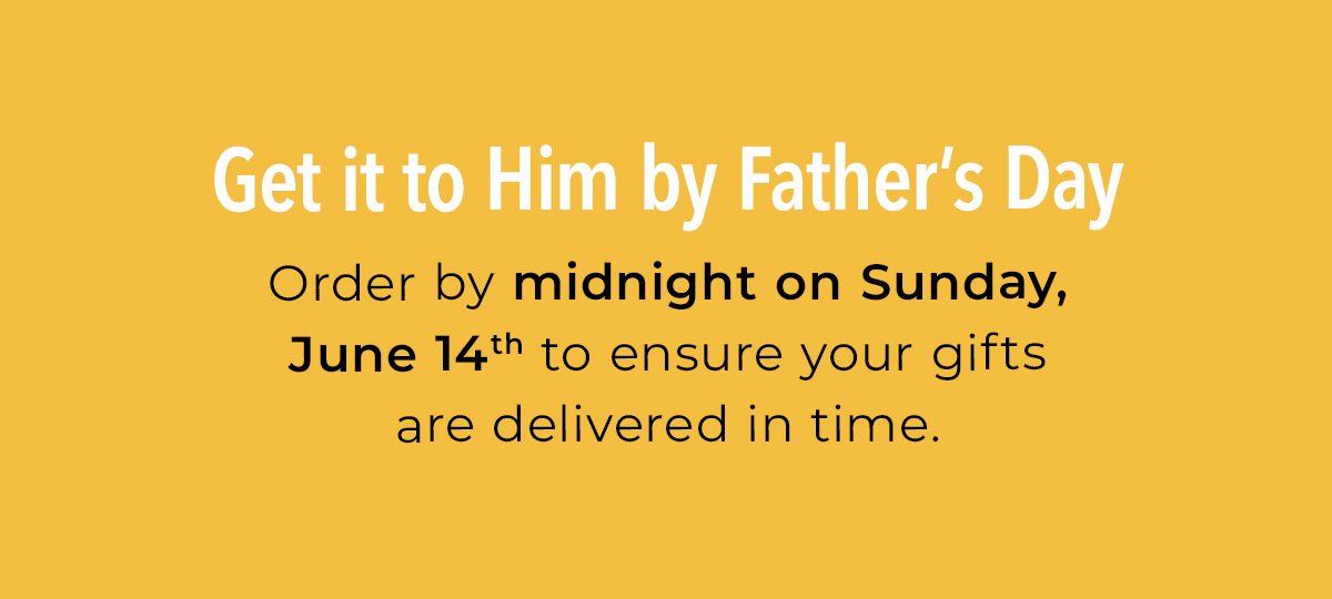 Get it to Dad by Father's Day - Order by midnight on Sunday June 14th to ensure your gifts are delivered in time.