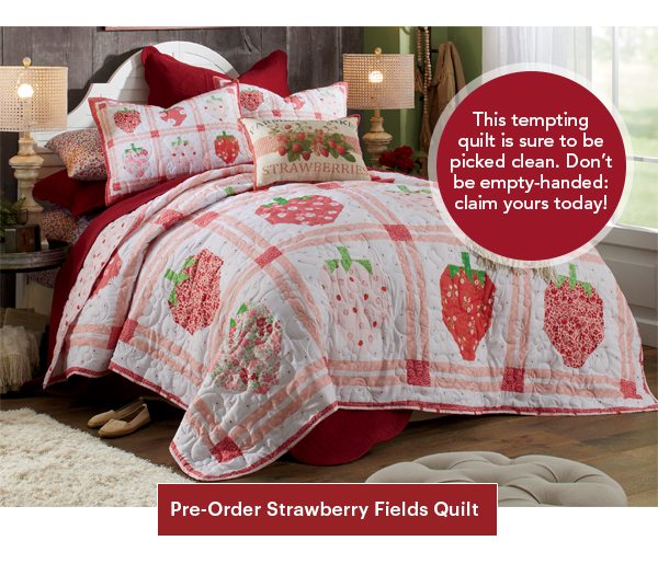 This tempting quilt is sure to be picked clean. Don’t be empty-handed: claim yours today! Pre-Order Strawberry Fields Quilt