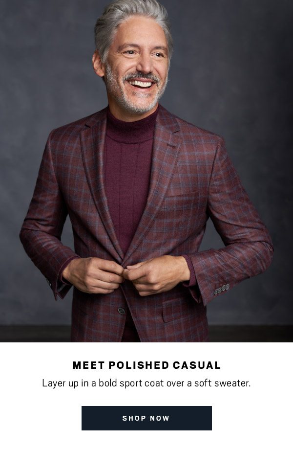 MEET POLISHED CASUAL | Layer up in a bold sport coat over a soft sweater. | Buy 1 Get 1 $100 Sport Coats - SHOP NOW