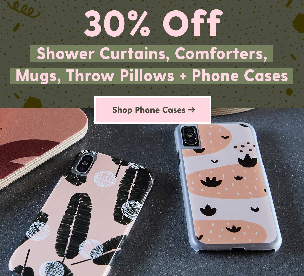 30% Off Shower Curtains, Comforters, Coffee Mugs, Throw Pillows + Phone CasesShop Phone Cases >