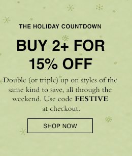 Double _or triple) up on styles of the same kind to save, all through the weekend. Use code FESTIVE at checkout. SHOP NOW