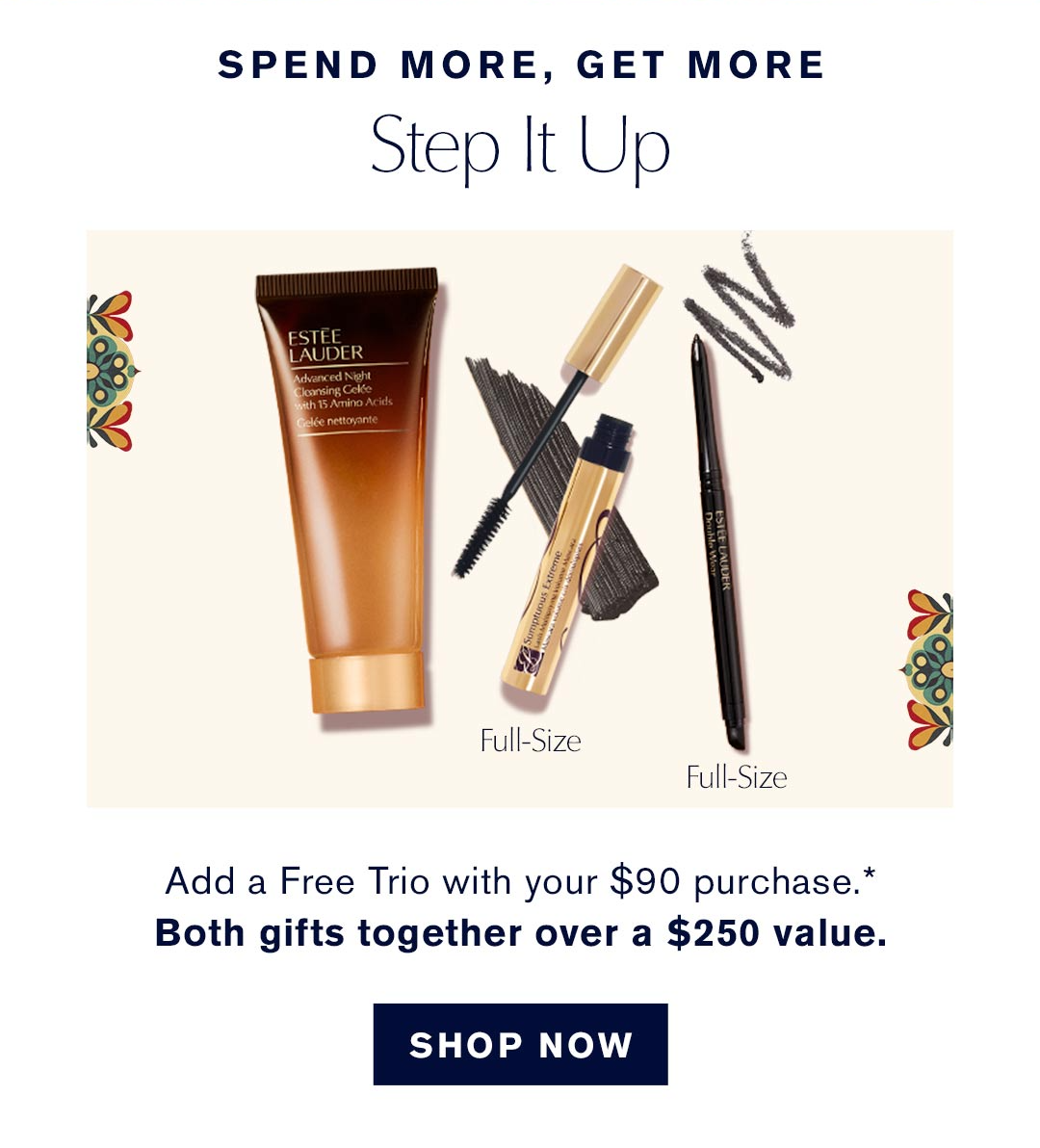 Spend More, Get More | With any $90 purchase, receive a Free Makeup & Cleanser Trio with your gift.* Both gifts together over a $250 value. SHOP NOW