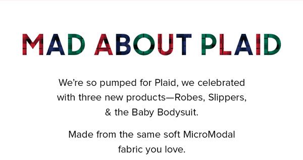 We’re so pumped for Plaid, we celebrated with three new products—Robes, Slippers, & the Baby Bodysuit.Made from the same, soft, MicroModal fabric you love.