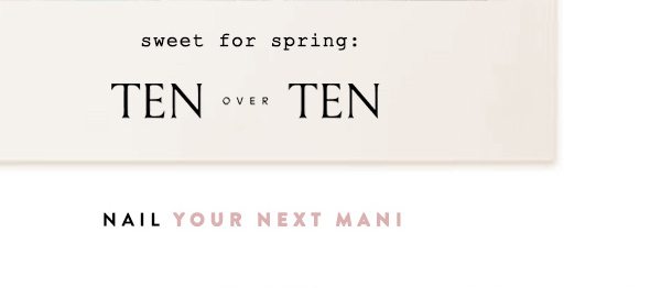 sweet for spring: Ten over Ten. nail your next mani.