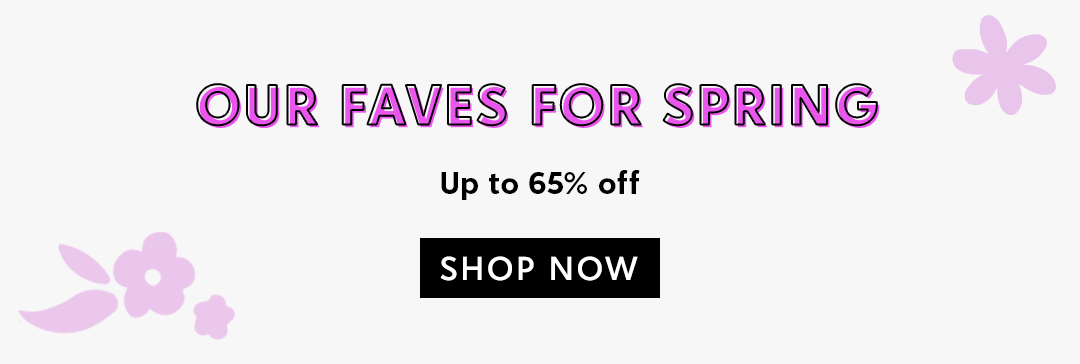 OUR FAVES FOR SPRING - Up to 65% off