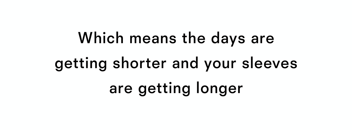 Which means the days are getting shorter and your sleeves are getting longer