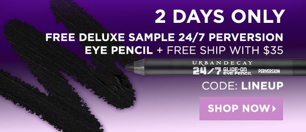 2 DAYS ONLY - FREE DELUXE SAMPLE 24/7 PERVERSION EYE PENCIL PLUS FREE SHIP WITH $35 - CODE: LINEUP - SHOP NOW >