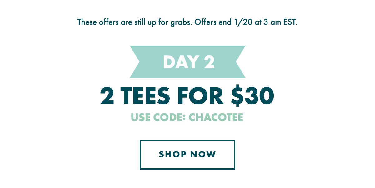 DAY 2 - 2 TEES FOR $30. USE CODE: CHACOTEE