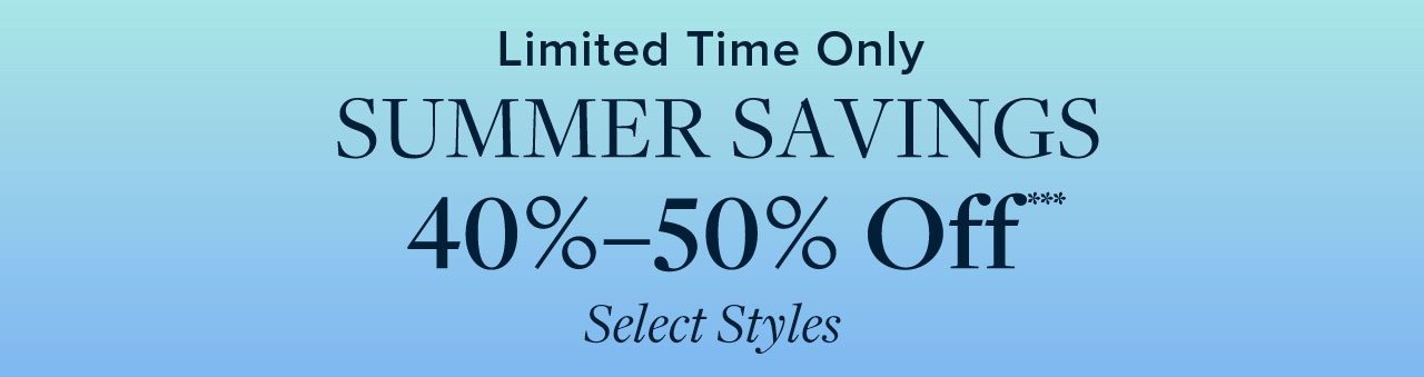 Limited Time Only Summer Savings 40%-50% Off Select Styles