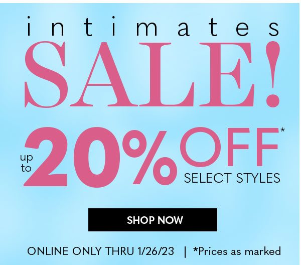 INTIMATES SALE UP TO 20% OFF SELECT STYLES SHOP NOW ONLINE ONLY THRU 1/26/23 *Prices as marked