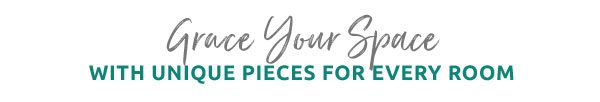 Grace your space with unique pieces for every room.