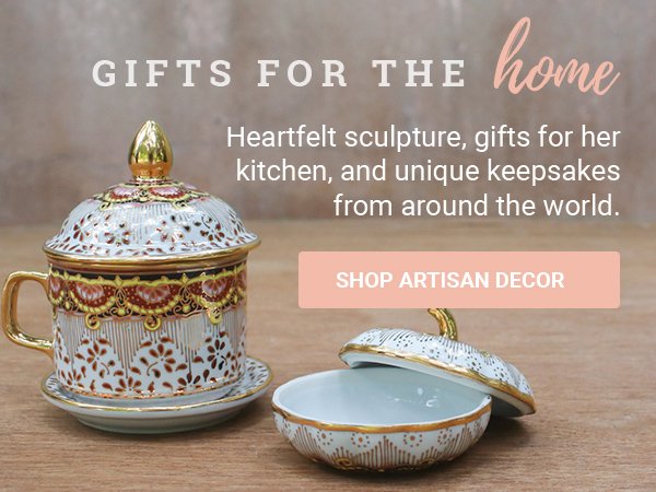 GIFTS FOR THE HOME | Heartfelt sculpture, gifts for her kitchen, and unique keepsakes from around the world. | SHOP ARTISAN DECOR