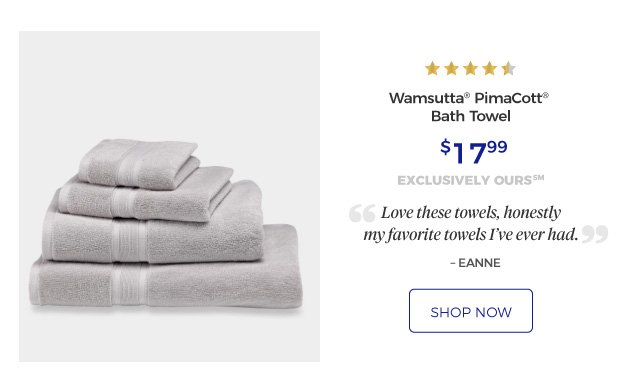 Wamsutta® PimaCott® Bath Towel | 4.5 stars | Love these towels, honestly my favorite towels I’ve ever had. – EANNE | $17.99 | exclusively ours SM | shop now