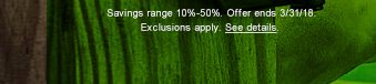 Savings range 10% - 50%. Offer ends 3/31/18. Exclusions apply. See details.