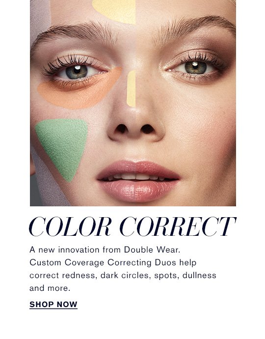 COLOR CORRECT A new innovation from Double Wear. Custom Coverage Correcting Duos help correct redness, dark circles, spots, dullness and more. Shop Now »