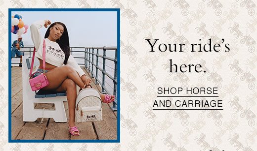 Your ride's here. SHOP HORSE AND CARRIAGE