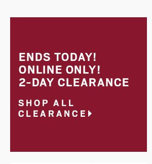 ENDS TODAY! ONLINE ONLY! | 2-DAY CLEARANCE - SHOP ALL CLEARANCE
