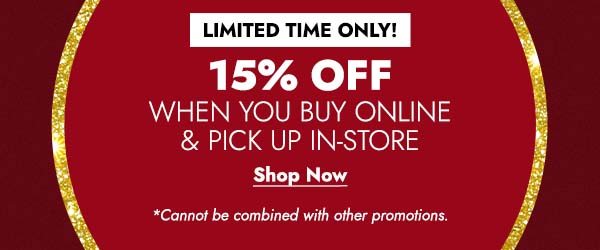 LIMITED TIME ONLY! 15% OFF WHEN YOU BUY ONLINE & PICK UP IN-STORE - Shop Now