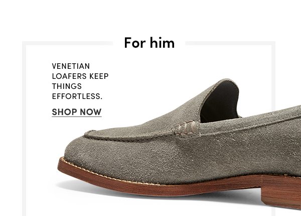 For him | Venetian loafers keep things effortless. | SHOP NOW