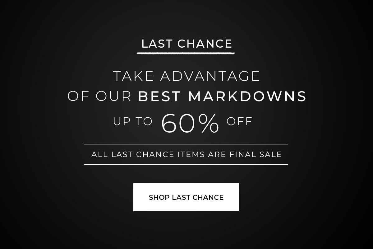 Last Chance - Take Advantage of Our Best Markdowns - Up to 60% Off. All last chance items are final sale