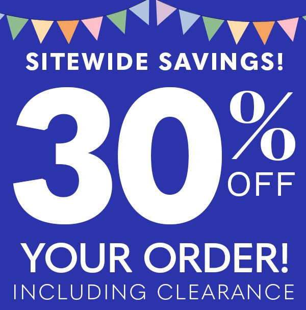 Sitewide Savings! 30% Off Your Order, Including Clearance!