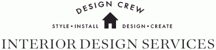 DESIGN CREW - STYLE - INSTALL - DESIGN - CREATE - INTERIOR DESIGN SERVICES