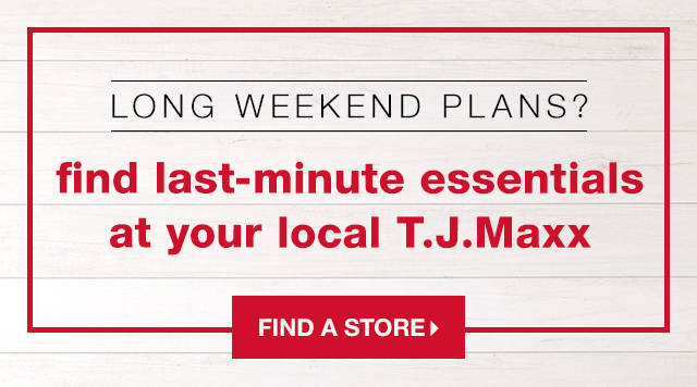 Long Weekend Plans? Find Last-Minute Essentials at Your Local T.J.Maxx - Find a Store