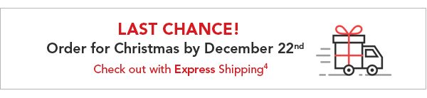 Last Chance! Order for Christmas by December 22 Checkout with Express Shipping